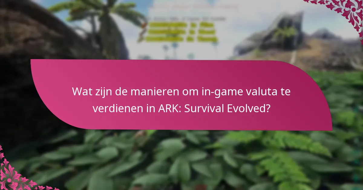 Wat zijn de manieren om in-game valuta te verdienen in ARK: Survival Evolved?